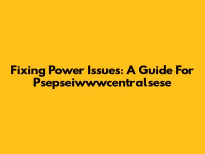Fixing Power Issues: A Guide For Psepseiwwwcentralsese