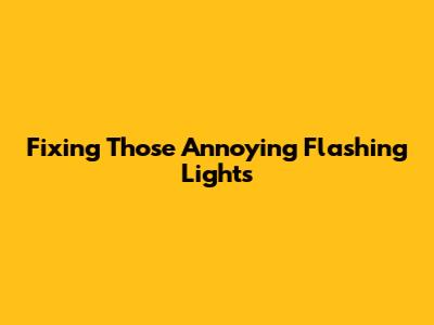 Fixing Those Annoying Flashing Lights
