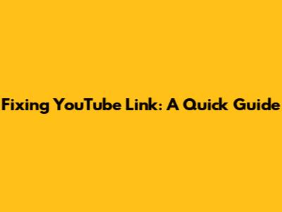Fixing YouTube Link: A Quick Guide