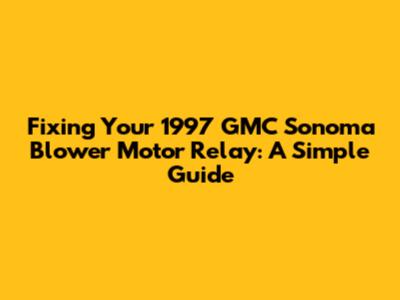Fixing Your 1997 GMC Sonoma Blower Motor Relay: A Simple Guide