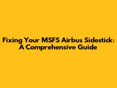 Fixing Your MSFS Airbus Sidestick: A Comprehensive Guide