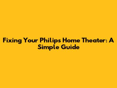 Fixing Your Philips Home Theater: A Simple Guide