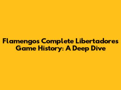 Flamengo's Complete Libertadores Game History: A Deep Dive