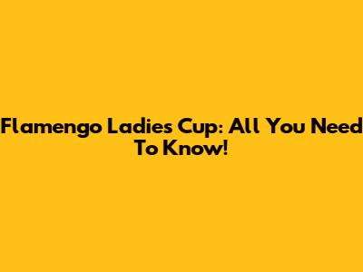 Flamengo Ladies Cup: All You Need To Know!