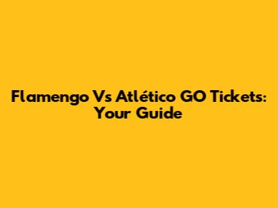 Flamengo Vs Atlético GO Tickets: Your Guide