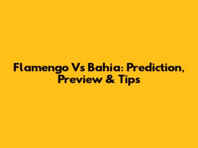 Flamengo Vs Bahia: Prediction, Preview & Tips