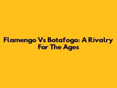 Flamengo Vs Botafogo: A Rivalry For The Ages