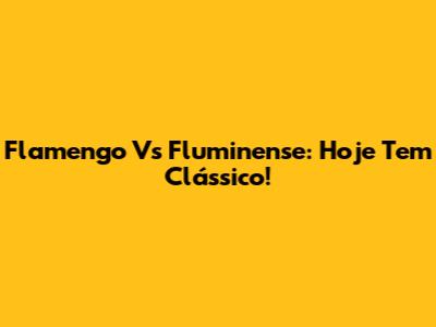 Flamengo Vs Fluminense: Hoje Tem Clássico!