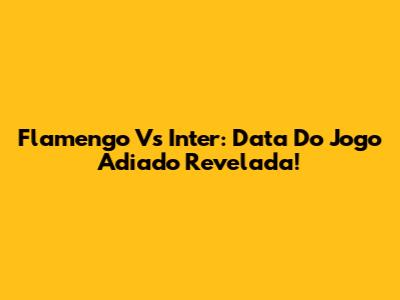 Flamengo Vs Inter: Data Do Jogo Adiado Revelada!