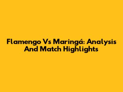 Flamengo Vs Maringá: Analysis And Match Highlights