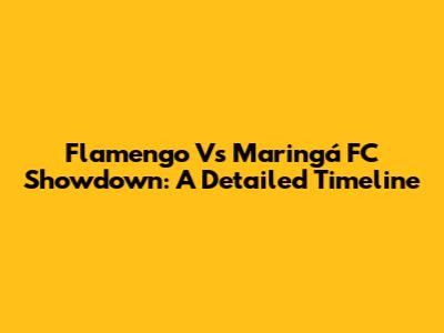 Flamengo Vs Maringá FC Showdown: A Detailed Timeline