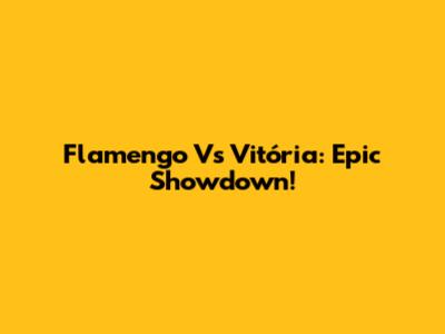Flamengo Vs Vitória: Epic Showdown!