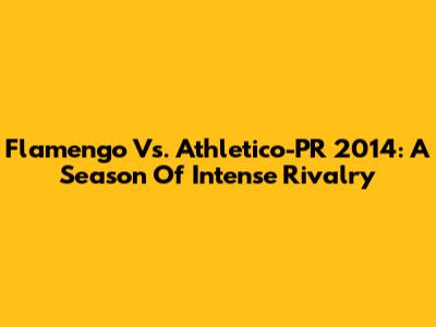 Flamengo Vs. Athletico-PR 2014: A Season Of Intense Rivalry