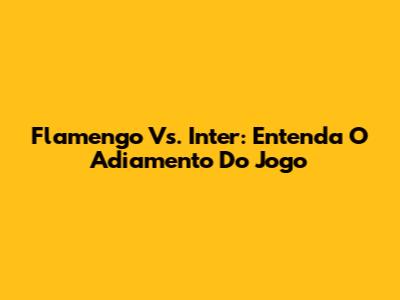 Flamengo Vs. Inter: Entenda O Adiamento Do Jogo