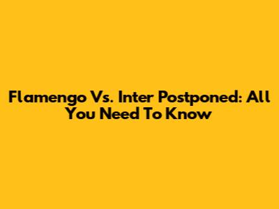 Flamengo Vs. Inter Postponed: All You Need To Know