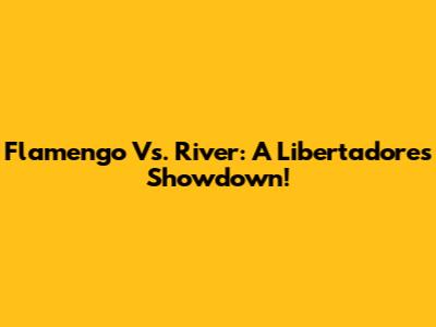 Flamengo Vs. River: A Libertadores Showdown!