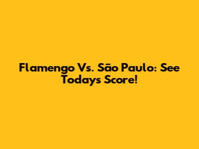 Flamengo Vs. São Paulo: See Today's Score!