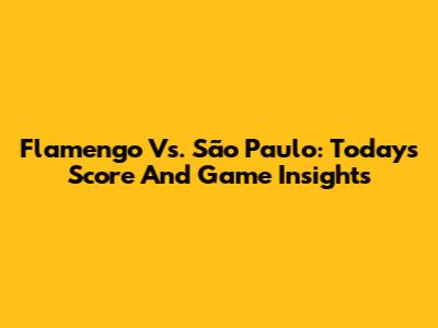 Flamengo Vs. São Paulo: Today's Score And Game Insights