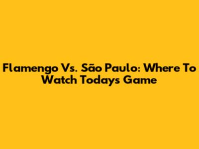 Flamengo Vs. São Paulo: Where To Watch Today's Game