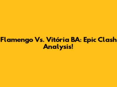 Flamengo Vs. Vitória BA: Epic Clash Analysis!