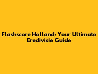 Flashscore Holland: Your Ultimate Eredivisie Guide