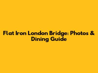 Flat Iron London Bridge: Photos & Dining Guide