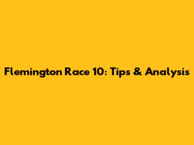 Flemington Race 10: Tips & Analysis
