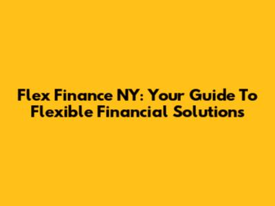 Flex Finance NY: Your Guide To Flexible Financial Solutions
