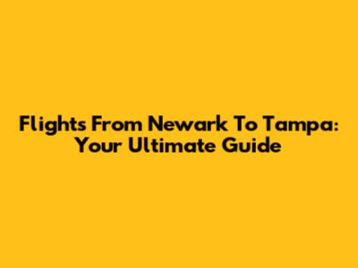Flights From Newark To Tampa: Your Ultimate Guide