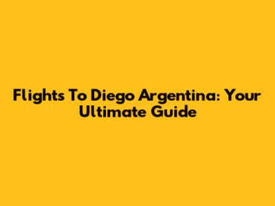 Flights To Diego Argentina: Your Ultimate Guide