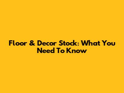 Floor & Decor Stock: What You Need To Know