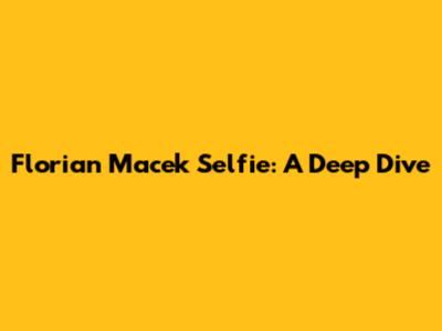 Florian Macek Selfie: A Deep Dive
