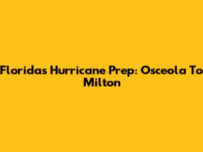 Florida's Hurricane Prep: Osceola To Milton