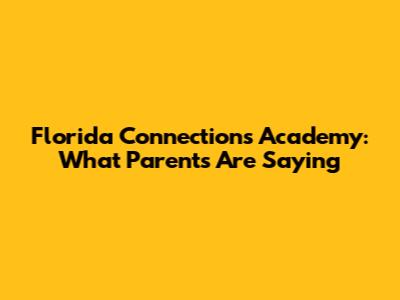 Florida Connections Academy: What Parents Are Saying