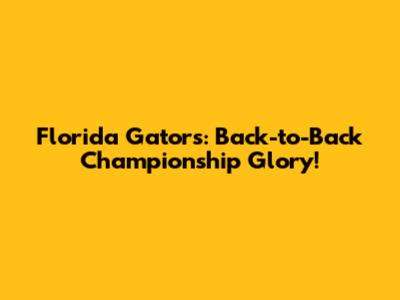 Florida Gators: Back-to-Back Championship Glory!