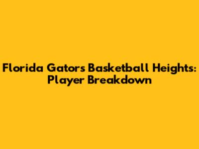 Florida Gators Basketball Heights: Player Breakdown