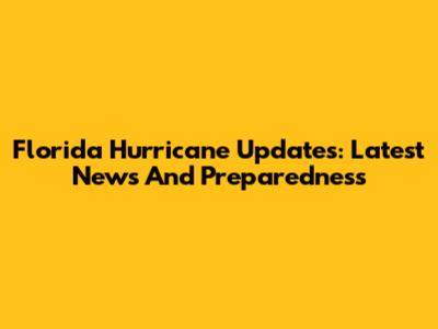 Florida Hurricane Updates: Latest News And Preparedness
