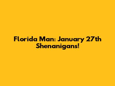 Florida Man: January 27th Shenanigans!