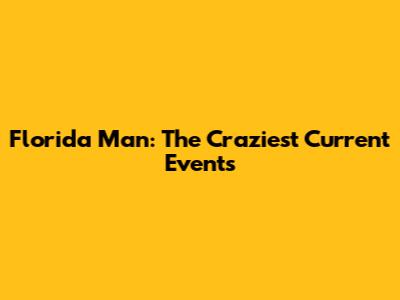 Florida Man: The Craziest Current Events