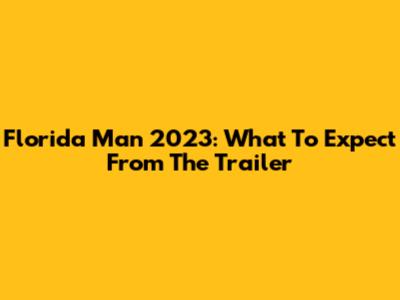 Florida Man 2023: What To Expect From The Trailer
