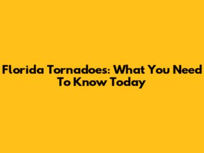 Florida Tornadoes: What You Need To Know Today