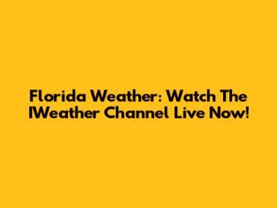 Florida Weather: Watch The IWeather Channel Live Now!