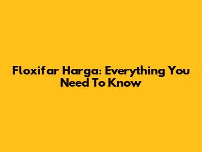 Floxifar Harga: Everything You Need To Know