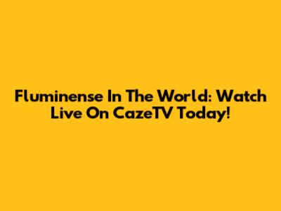 Fluminense In The World: Watch Live On CazeTV Today!