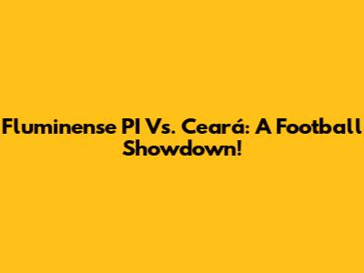 Fluminense PI Vs. Ceará: A Football Showdown!