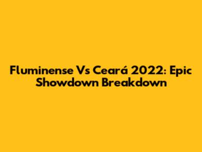 Fluminense Vs Ceará 2022: Epic Showdown Breakdown