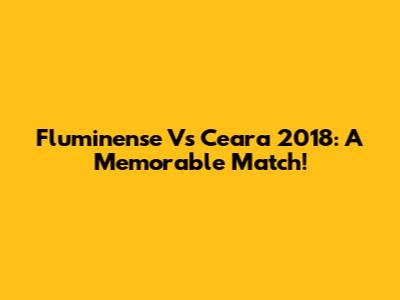 Fluminense Vs Ceara 2018: A Memorable Match!