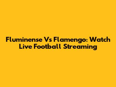 Fluminense Vs Flamengo: Watch Live Football Streaming
