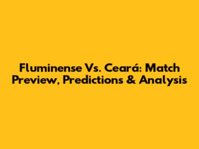 Fluminense Vs. Ceará: Match Preview, Predictions & Analysis