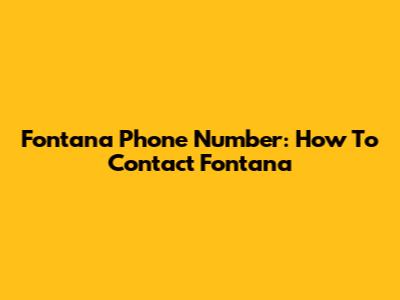Fontana Phone Number: How To Contact Fontana
